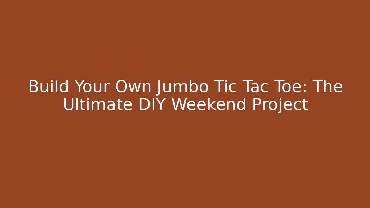 Build Your Own Jumbo Tic Tac Toe: The Ultimate DIY Weekend Project