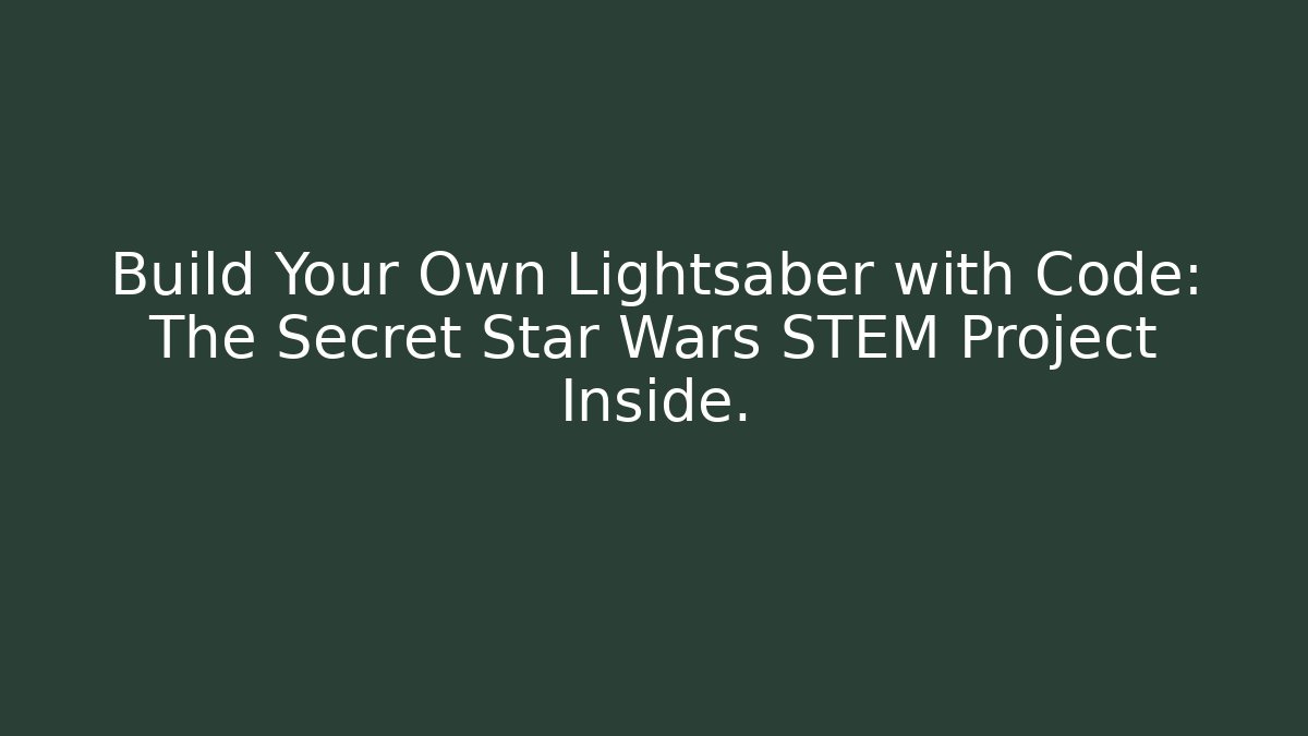 Build Your Own Lightsaber with Code: The Secret Star Wars STEM Project Inside.