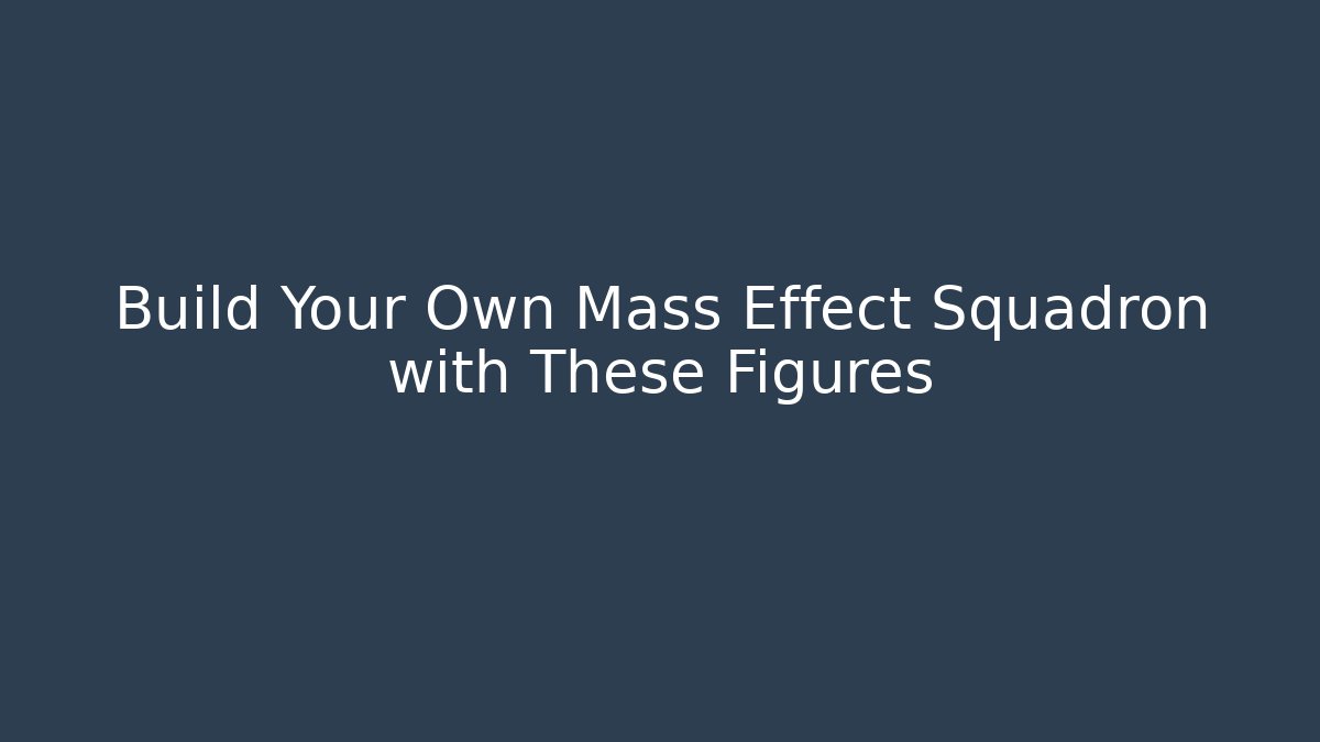 Build Your Own Mass Effect Squadron with These Figures - Critter Realm