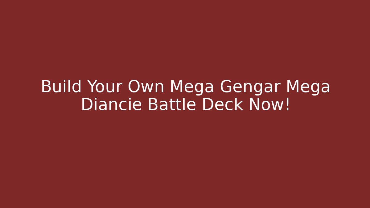 Build Your Own Mega Gengar Mega Diancie Battle Deck Now!