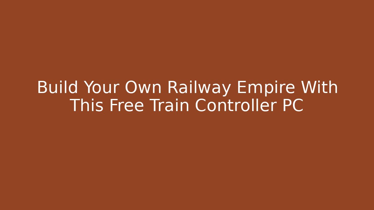 Build Your Own Railway Empire With This Free Train Controller PC