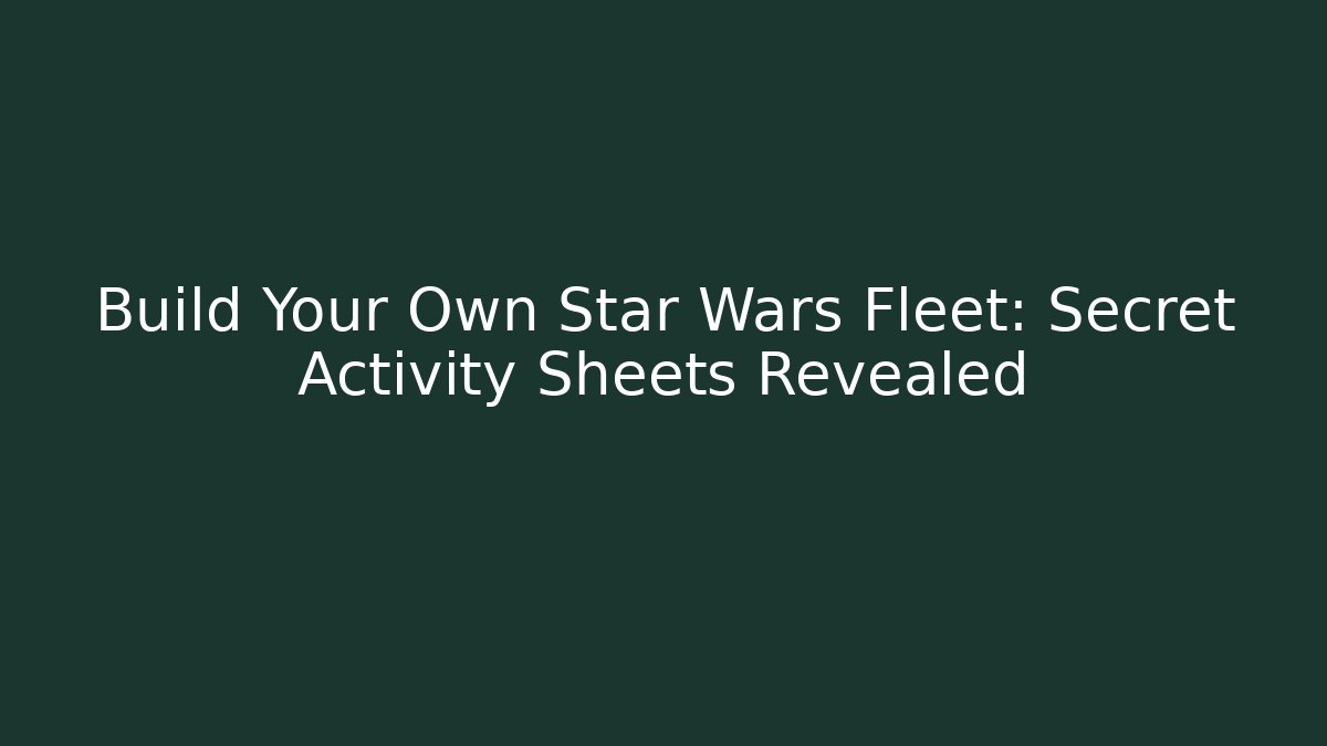 Build Your Own Star Wars Fleet: Secret Activity Sheets Revealed