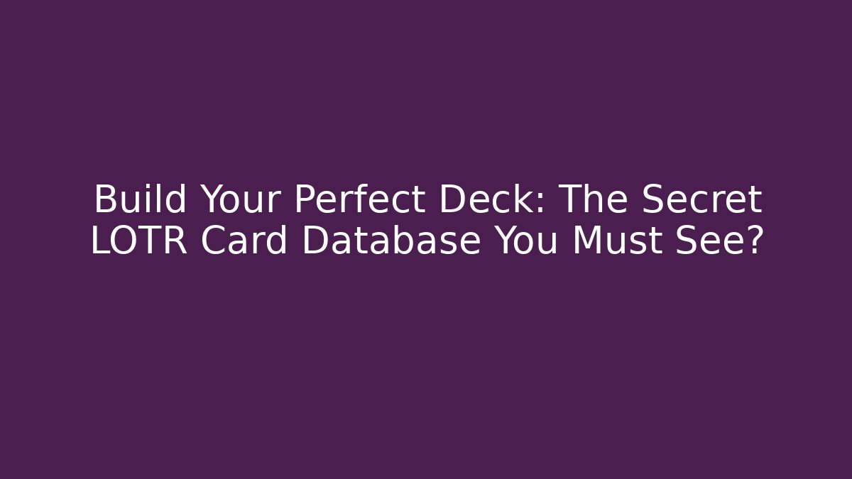 Build Your Perfect Deck: The Secret LOTR Card Database You Must See?