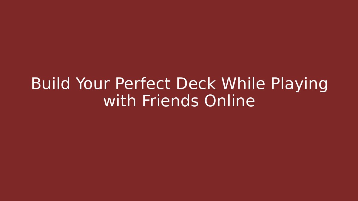 Build Your Perfect Deck While Playing with Friends Online