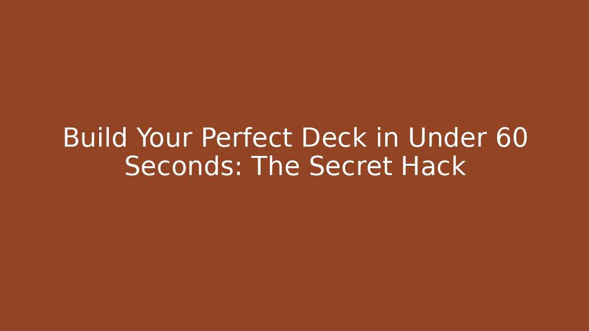 Build Your Perfect Deck in Under 60 Seconds: The Secret Hack