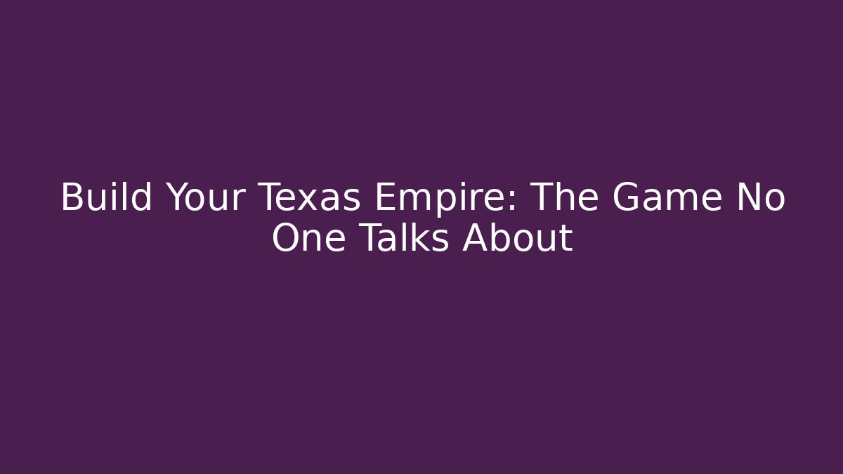 Build Your Texas Empire: The Game No One Talks About