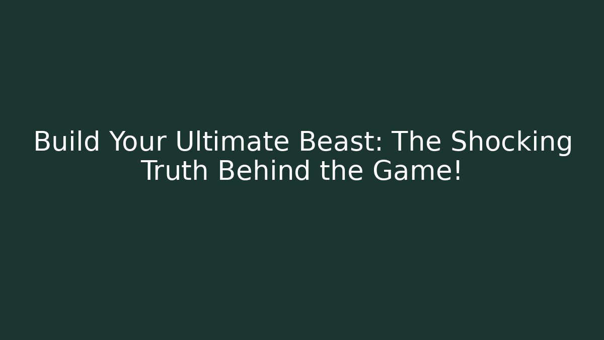Build Your Ultimate Beast: The Shocking Truth Behind the Game!