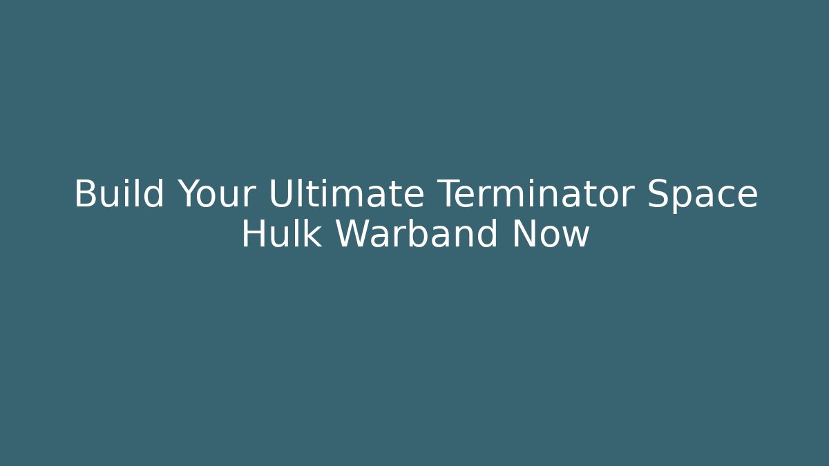 Build Your Ultimate Terminator Space Hulk Warband Now