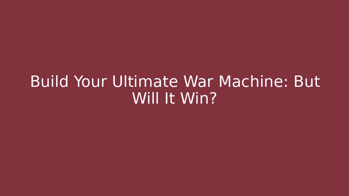 Build Your Ultimate War Machine: But Will It Win?