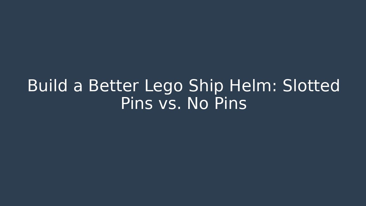Build a Better Lego Ship Helm: Slotted Pins vs. No Pins