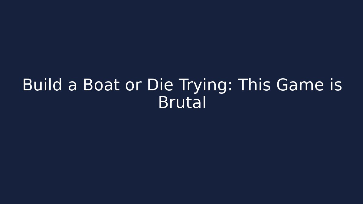 Build a Boat or Die Trying: This Game is Brutal