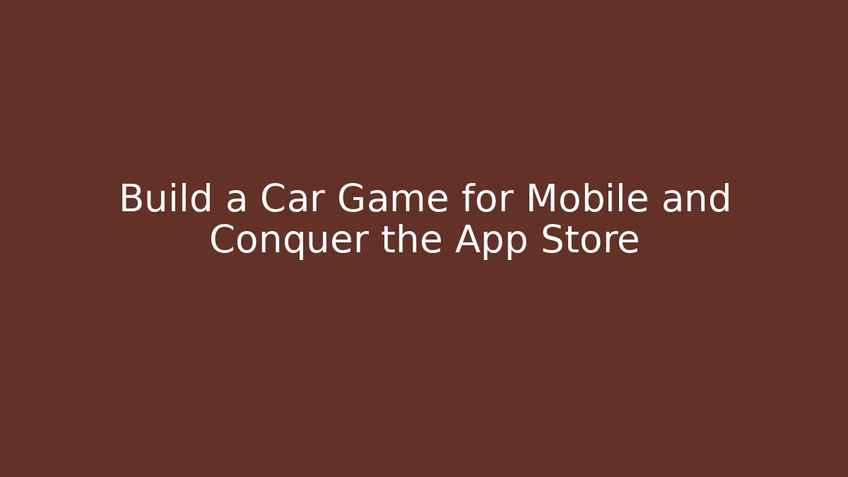 Build a Car Game for Mobile and Conquer the App Store