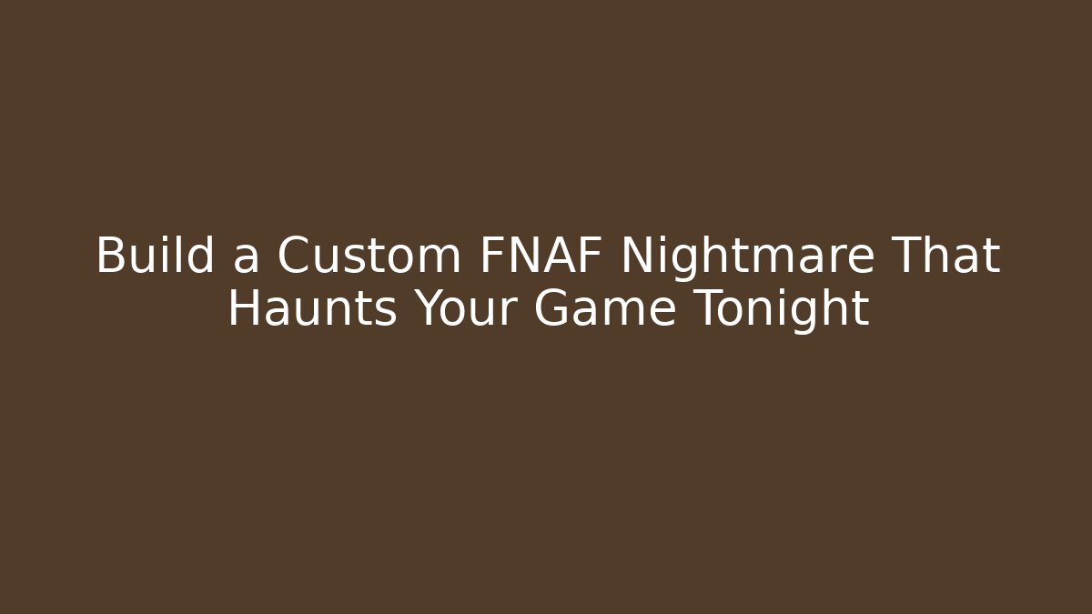 Build a Custom FNAF Nightmare That Haunts Your Game Tonight