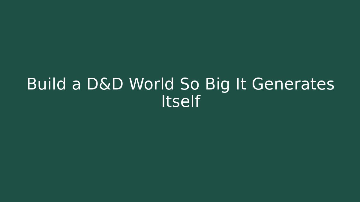 Build a D&D World So Big It Generates Itself