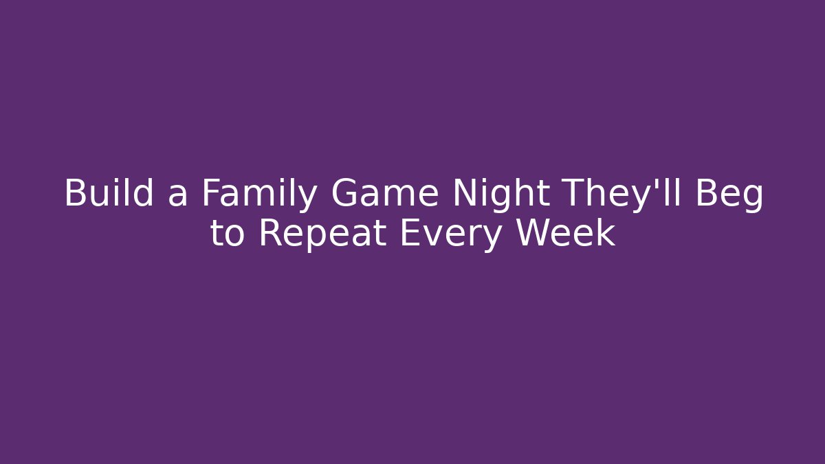 Build a Family Game Night They’ll Beg to Repeat Every Week - Critter Realm