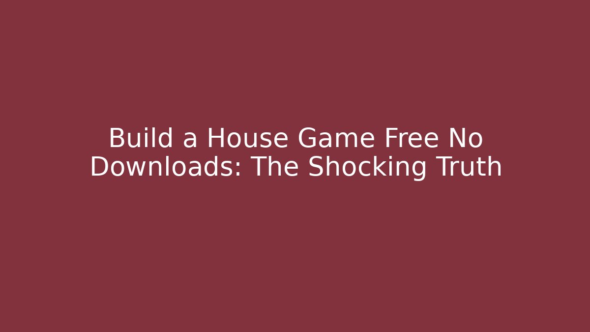 Build a House Game Free No Downloads: The Shocking Truth