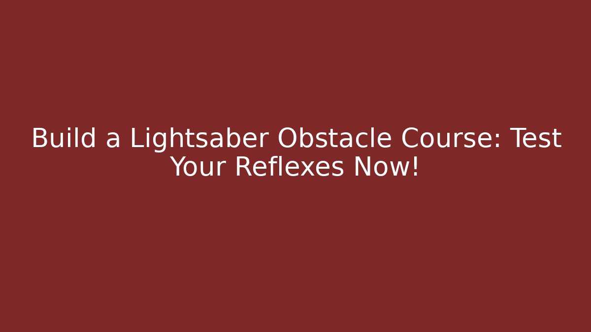 Build a Lightsaber Obstacle Course: Test Your Reflexes Now!