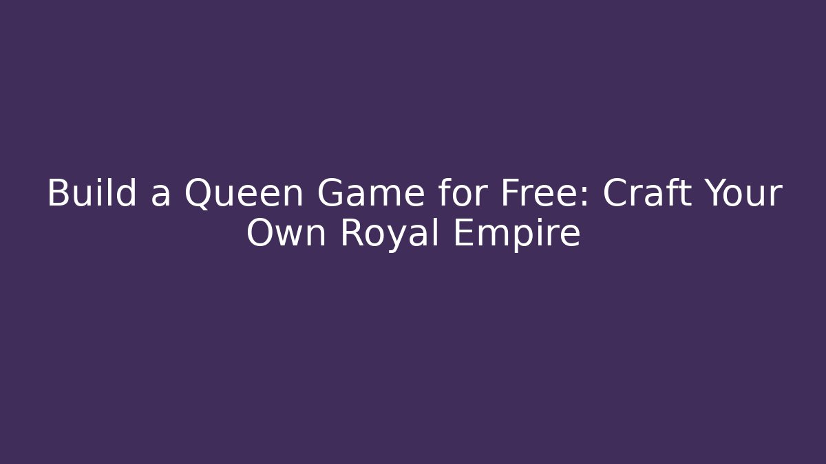Build a Queen Game for Free: Craft Your Own Royal Empire