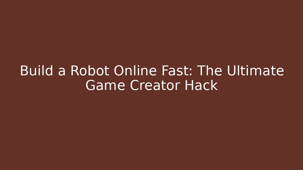Build a Robot Online Fast: The Ultimate Game Creator Hack