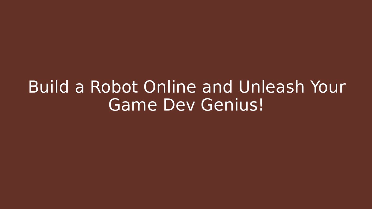 Build a Robot Online and Unleash Your Game Dev Genius!