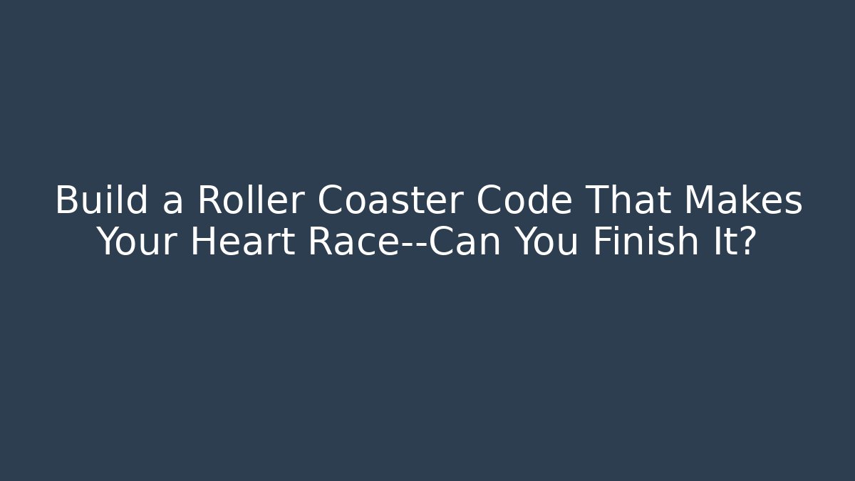 Build a Roller Coaster Code That Makes Your Heart Race—Can You Finish It?