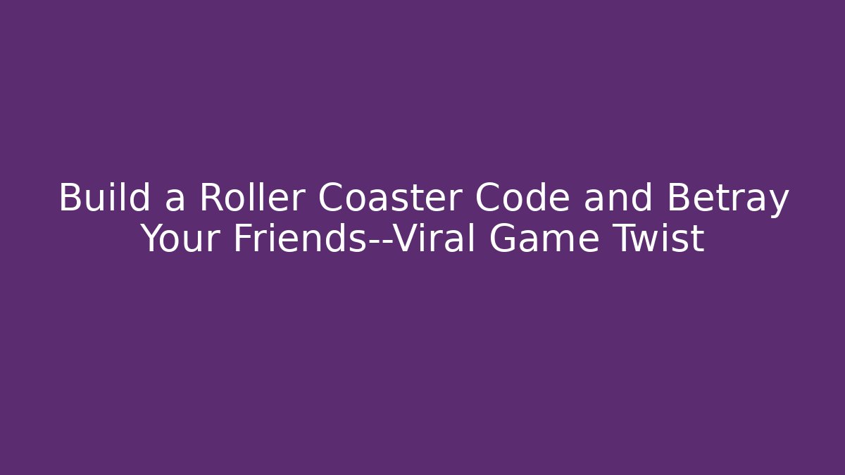 Build a Roller Coaster Code and Betray Your Friends—Viral Game Twist