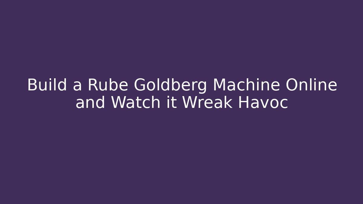 Build a Rube Goldberg Machine Online and Watch it Wreak Havoc