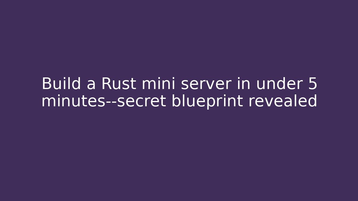 Build a Rust mini server in under 5 minutes—secret blueprint revealed