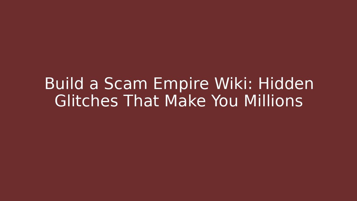 Build a Scam Empire Wiki: Hidden Glitches That Make You Millions