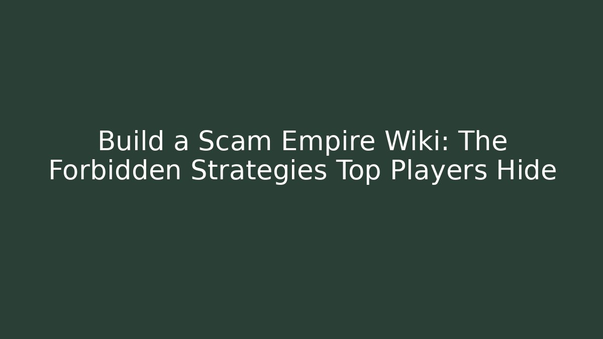 Build a Scam Empire Wiki: The Forbidden Strategies Top Players Hide