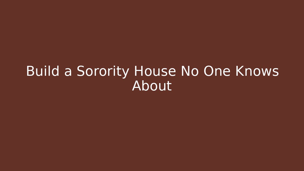Build a Sorority House No One Knows About