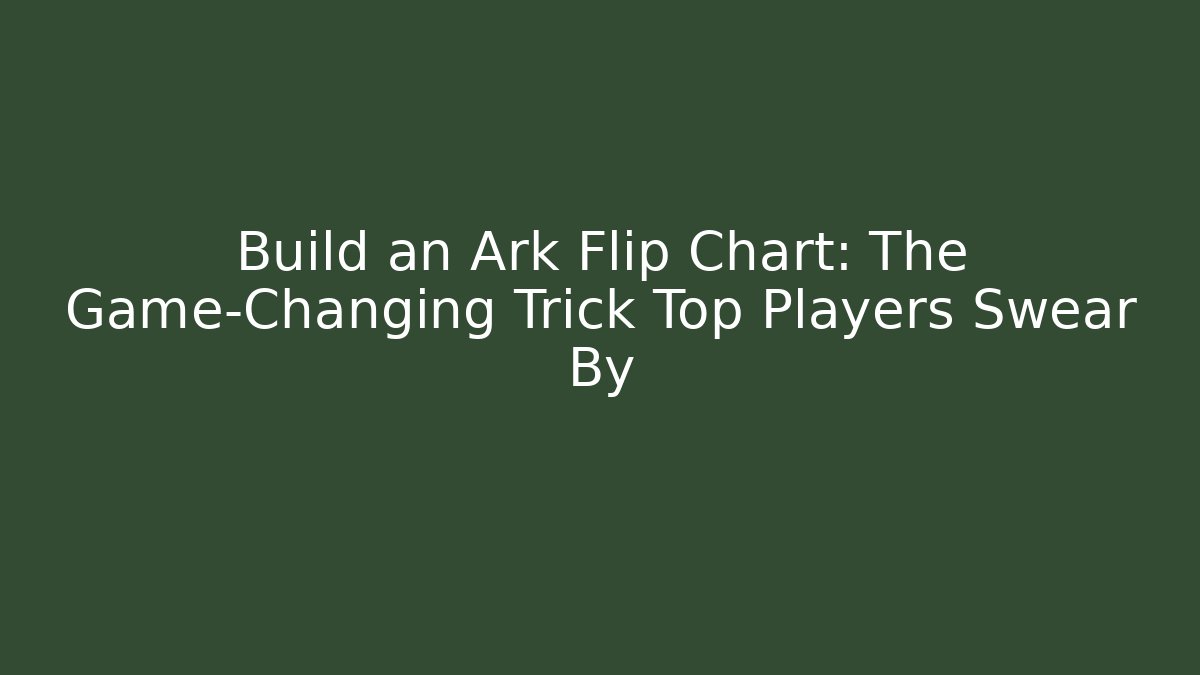 Build an Ark Flip Chart: The Game-Changing Trick Top Players Swear By