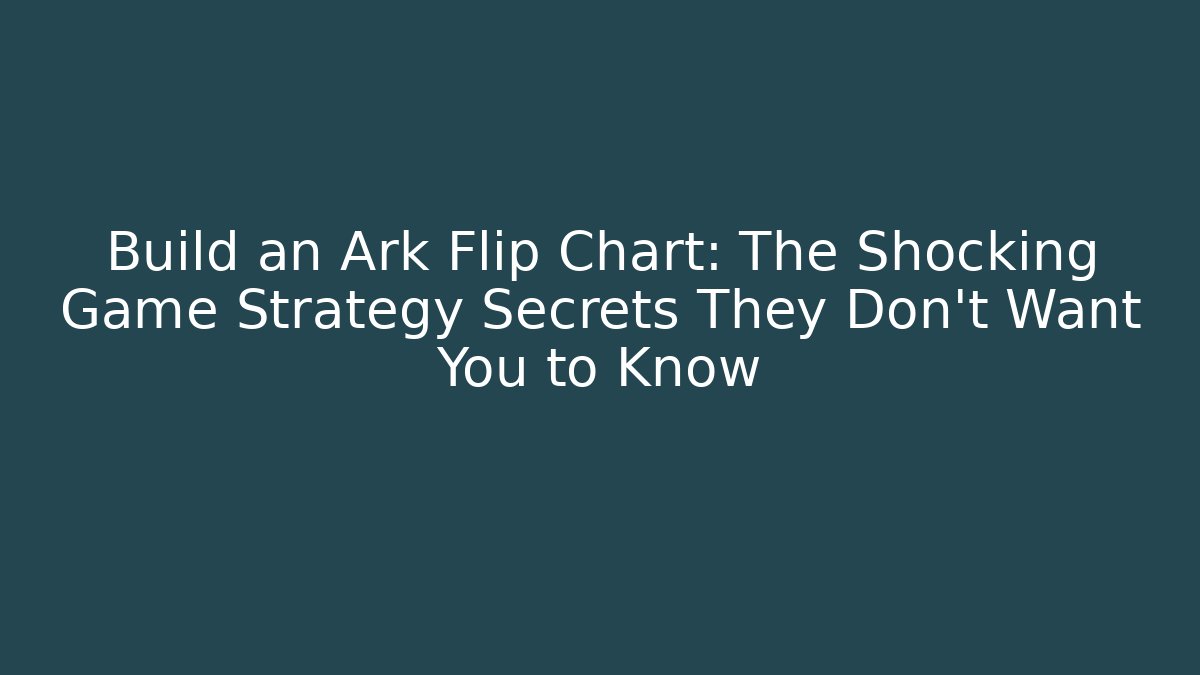 Build an Ark Flip Chart: The Shocking Game Strategy Secrets They Don’t Want You to Know