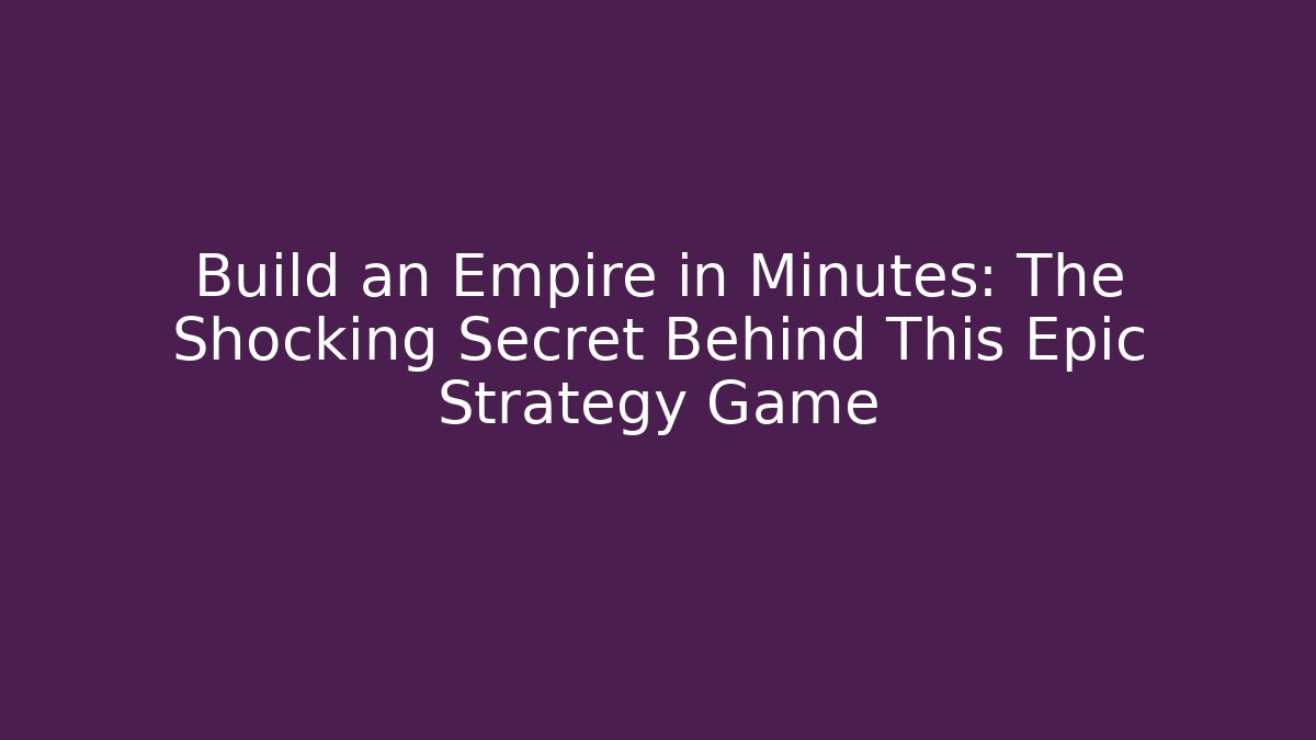 Build an Empire in Minutes: The Shocking Secret Behind This Epic Strategy Game