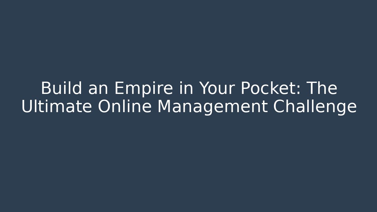 Build an Empire in Your Pocket: The Ultimate Online Management Challenge