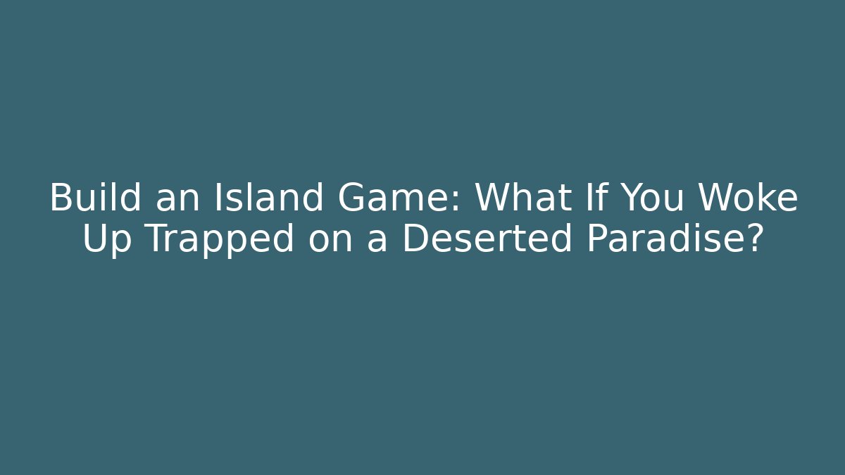 Build an Island Game: What If You Woke Up Trapped on a Deserted Paradise?