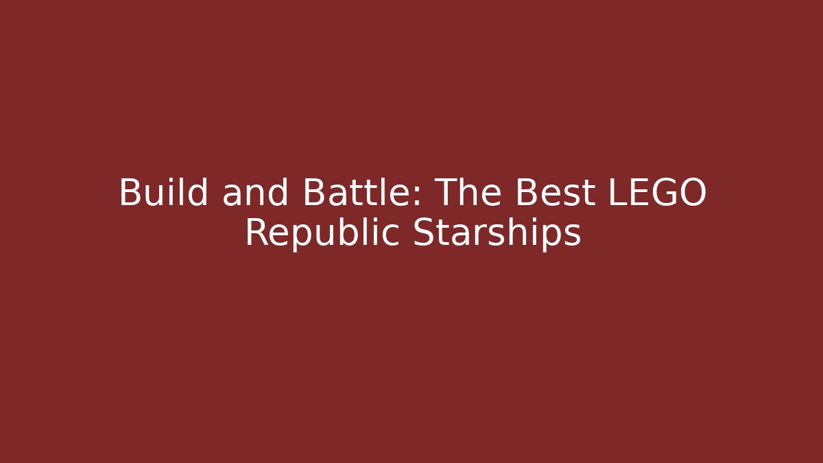 Build and Battle: The Best LEGO Republic Starships