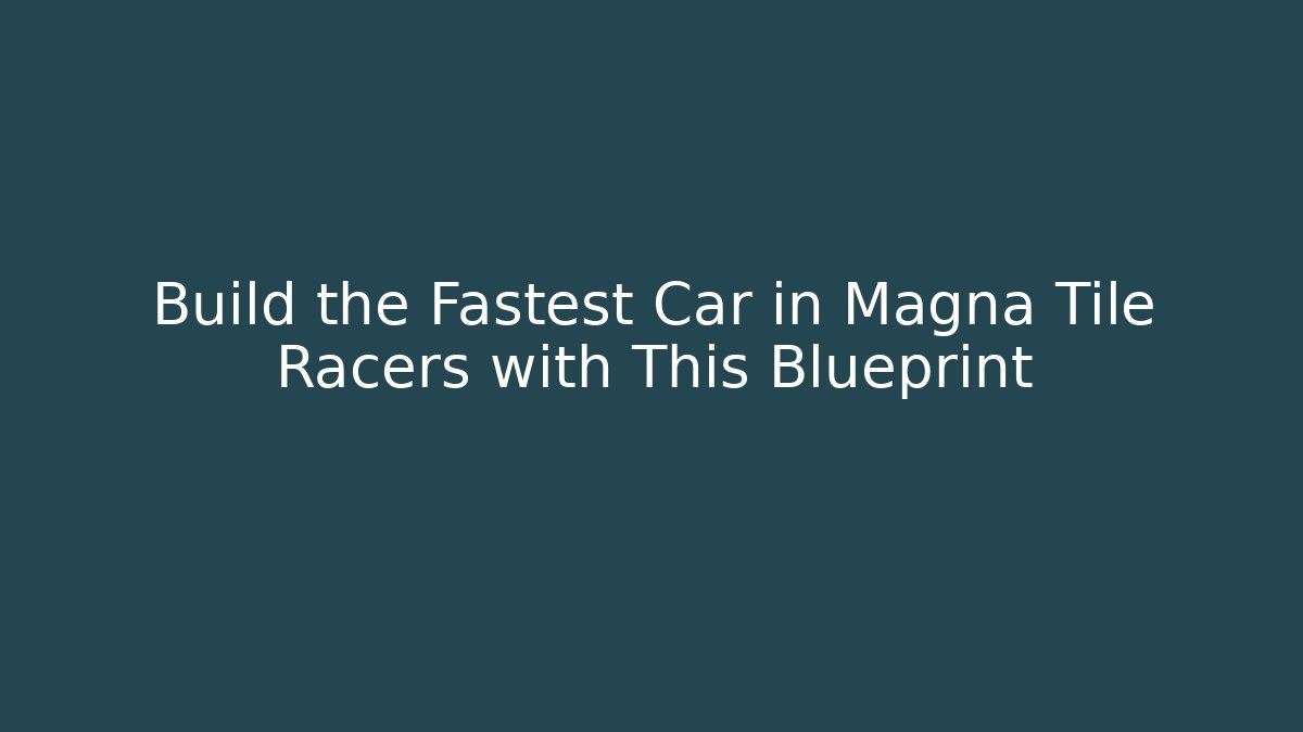 Build the Fastest Car in Magna Tile Racers with This Blueprint