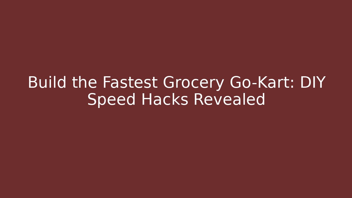 Build the Fastest Grocery Go-Kart: DIY Speed Hacks Revealed