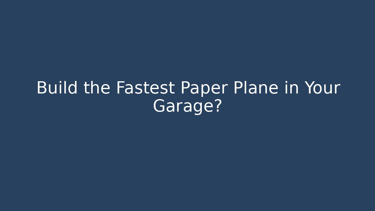 Build the Fastest Paper Plane in Your Garage?