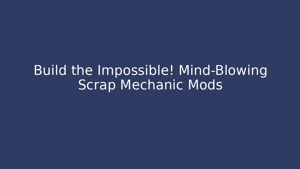Build the Impossible! Mind-Blowing Scrap Mechanic Mods