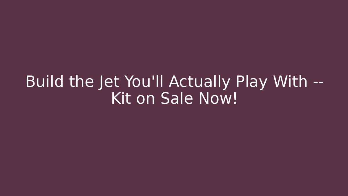 Build the Jet You’ll Actually Play With — Kit on Sale Now!