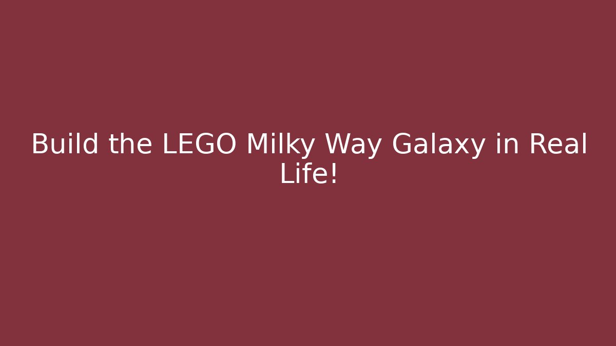 Build the LEGO Milky Way Galaxy in Real Life!