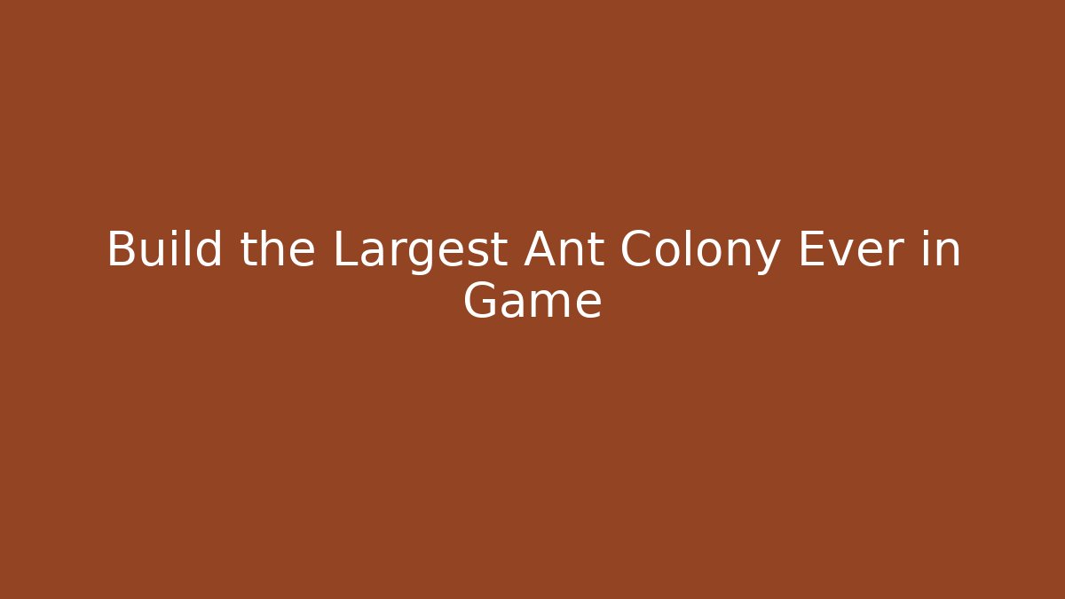 Build the Largest Ant Colony Ever in Game