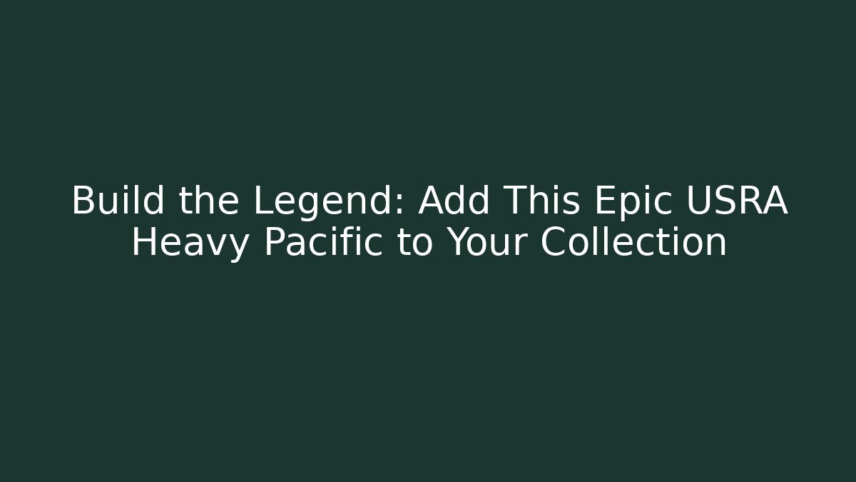 Build the Legend: Add This Epic USRA Heavy Pacific to Your Collection