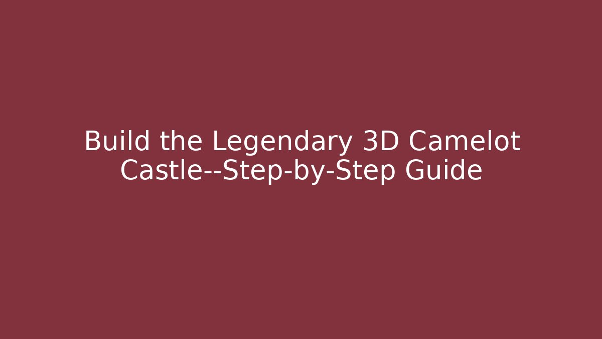 Build the Legendary 3D Camelot Castle—Step-by-Step Guide