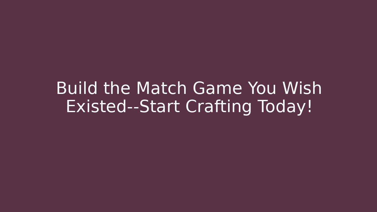 Build the Match Game You Wish Existed—Start Crafting Today!