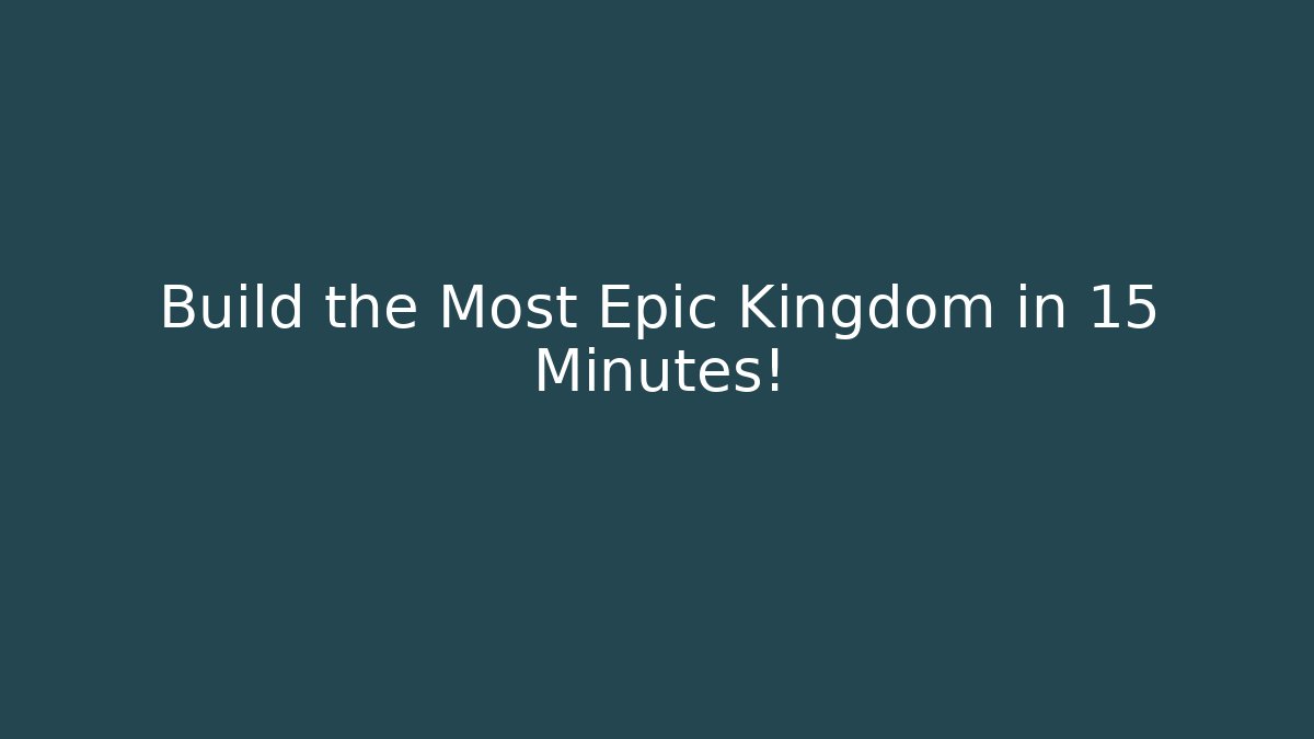 Build the Most Epic Kingdom in 15 Minutes!