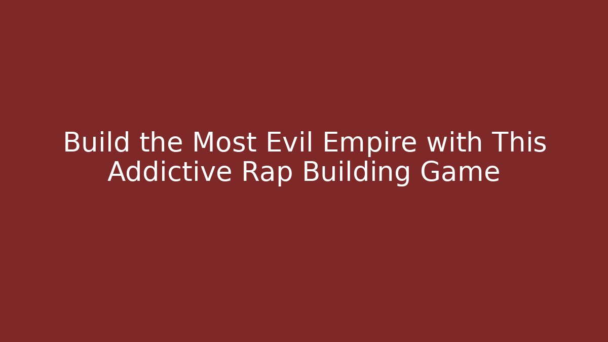Build the Most Evil Empire with This Addictive Rap Building Game