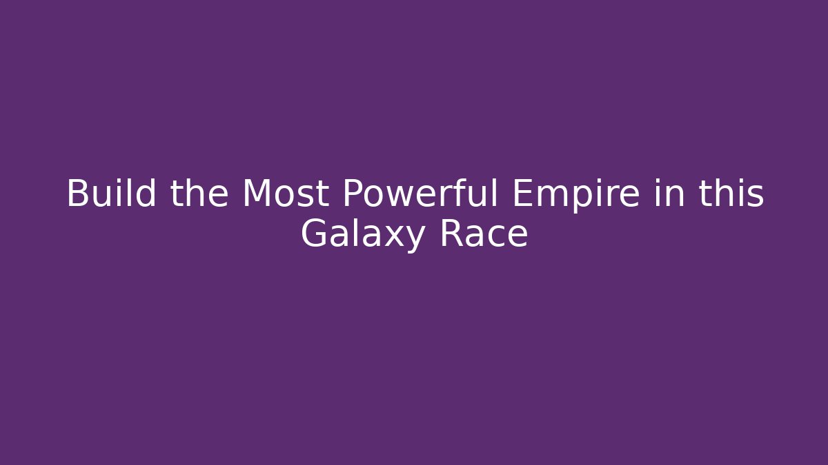 Build the Most Powerful Empire in this Galaxy Race
